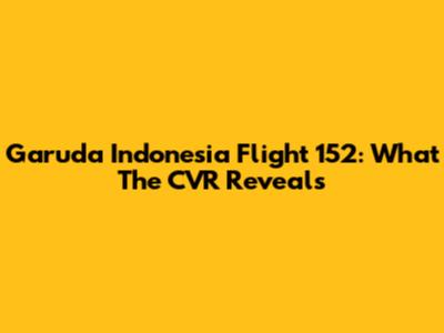 Garuda Indonesia Flight 152: What The CVR Reveals