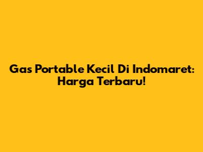 Gas Portable Kecil Di Indomaret: Harga Terbaru!