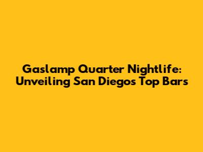 Gaslamp Quarter Nightlife: Unveiling San Diego's Top Bars