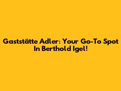 Gaststätte Adler: Your Go-To Spot In Berthold Igel!