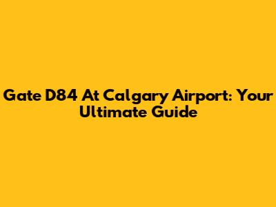 Gate D84 At Calgary Airport: Your Ultimate Guide