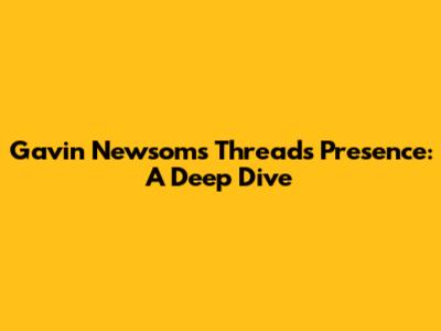 Gavin Newsom's Threads Presence: A Deep Dive