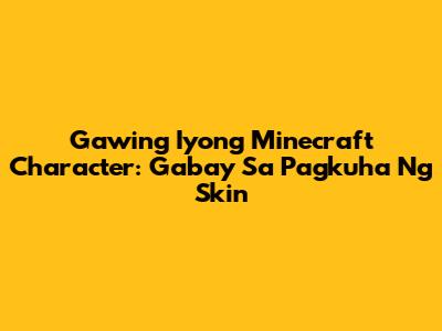 Gawing Iyong Minecraft Character: Gabay Sa Pagkuha Ng Skin