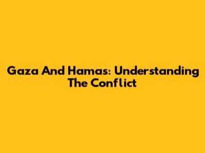 Gaza And Hamas: Understanding The Conflict