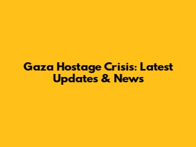 Gaza Hostage Crisis: Latest Updates & News