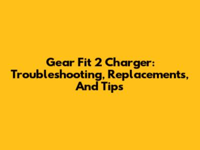 Gear Fit 2 Charger: Troubleshooting, Replacements, And Tips