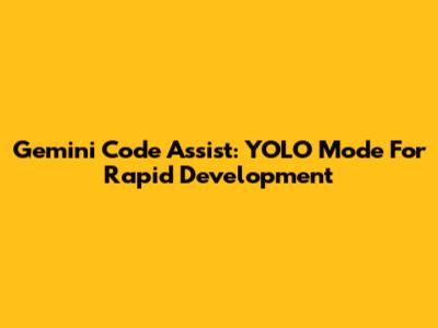 Gemini Code Assist: YOLO Mode For Rapid Development