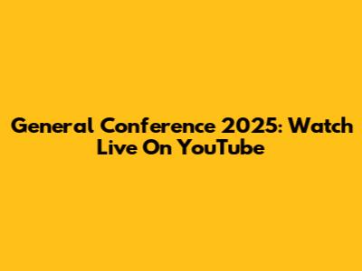 General Conference 2025: Watch Live On YouTube