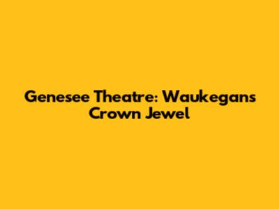 Genesee Theatre: Waukegan's Crown Jewel