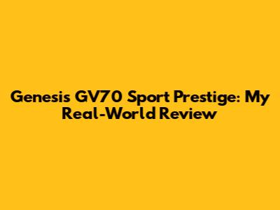 Genesis GV70 Sport Prestige: My Real-World Review