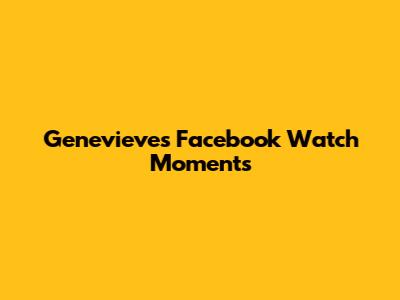 Genevieve's Facebook Watch Moments