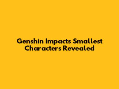 Genshin Impact's Smallest Characters Revealed