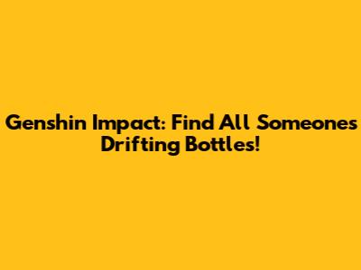 Genshin Impact: Find All Someone's Drifting Bottles!
