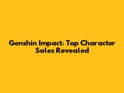 Genshin Impact: Top Character Sales Revealed