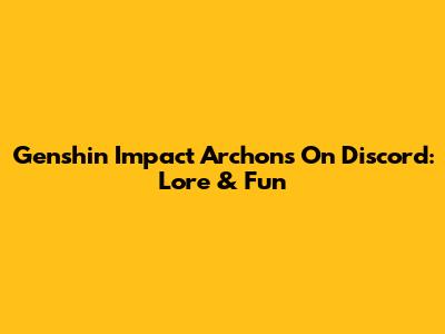 Genshin Impact Archons On Discord: Lore & Fun