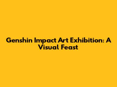 Genshin Impact Art Exhibition: A Visual Feast