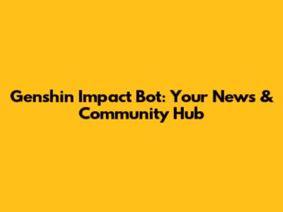 Genshin Impact Bot: Your News & Community Hub