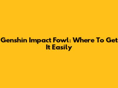 Genshin Impact Fowl: Where To Get It Easily