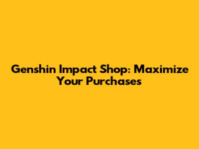 Genshin Impact Shop: Maximize Your Purchases