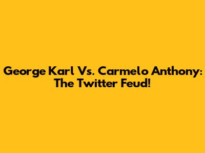 George Karl Vs. Carmelo Anthony: The Twitter Feud!