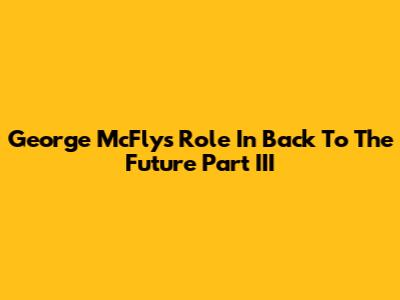 George McFly's Role In Back To The Future Part III