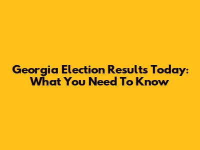 Georgia Election Results Today: What You Need To Know