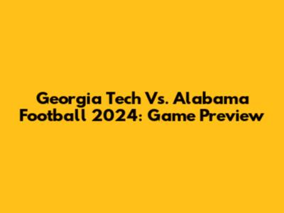 Georgia Tech Vs. Alabama Football 2024: Game Preview
