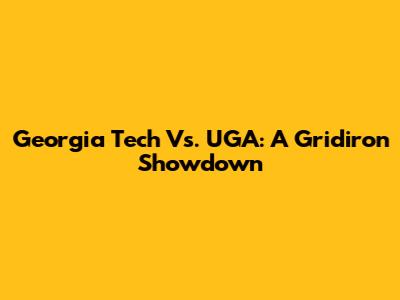 Georgia Tech Vs. UGA: A Gridiron Showdown