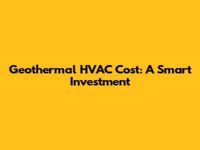 Geothermal HVAC Cost: A Smart Investment