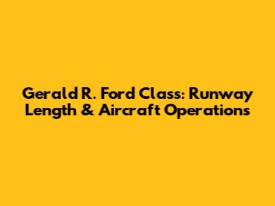 Gerald R. Ford Class: Runway Length & Aircraft Operations