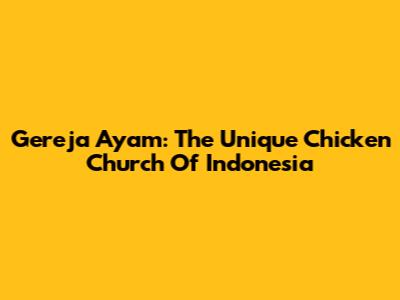 Gereja Ayam: The Unique Chicken Church Of Indonesia