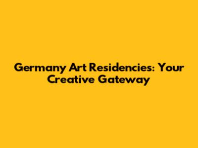 Germany Art Residencies: Your Creative Gateway