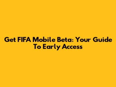 Get FIFA Mobile Beta: Your Guide To Early Access
