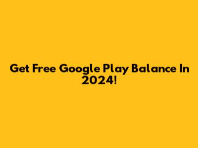 Get Free Google Play Balance In 2024!