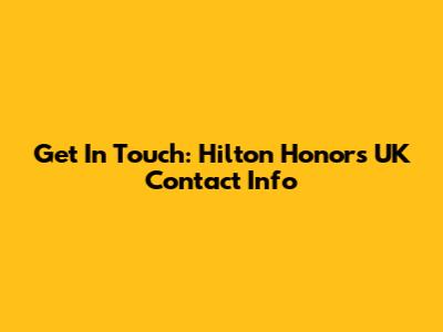 Get In Touch: Hilton Honors UK Contact Info