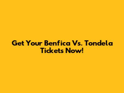 Get Your Benfica Vs. Tondela Tickets Now!