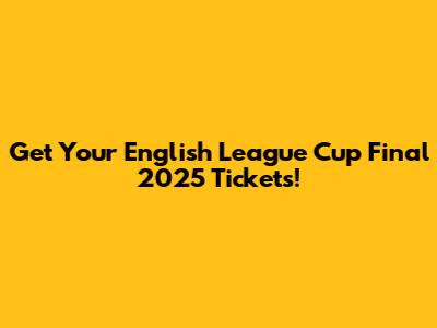 Get Your English League Cup Final 2025 Tickets!