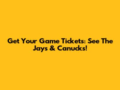 Get Your Game Tickets: See The Jays & Canucks!