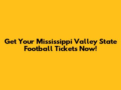 Get Your Mississippi Valley State Football Tickets Now!