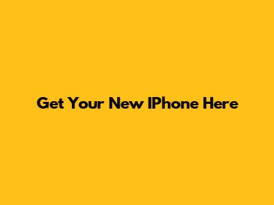 Get Your New IPhone Here