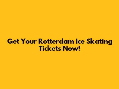 Get Your Rotterdam Ice Skating Tickets Now!