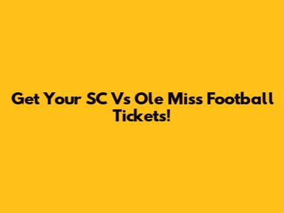 Get Your SC Vs Ole Miss Football Tickets!