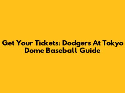 Get Your Tickets: Dodgers At Tokyo Dome Baseball Guide