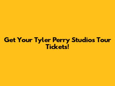 Get Your Tyler Perry Studios Tour Tickets!