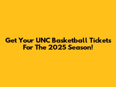 Get Your UNC Basketball Tickets For The 2025 Season!