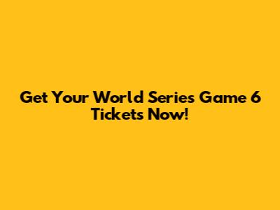 Get Your World Series Game 6 Tickets Now!