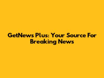 GetNews Plus: Your Source For Breaking News