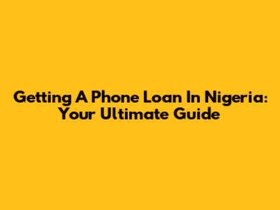 Getting A Phone Loan In Nigeria: Your Ultimate Guide