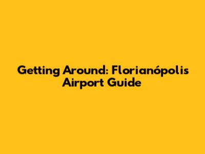 Getting Around: Florianópolis Airport Guide