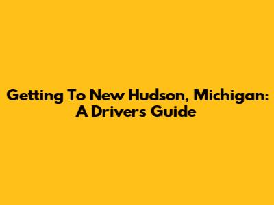 Getting To New Hudson, Michigan: A Driver's Guide